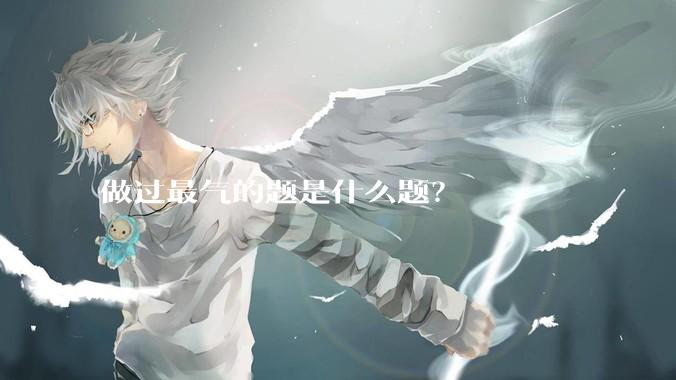 做过最气的题是什么题？