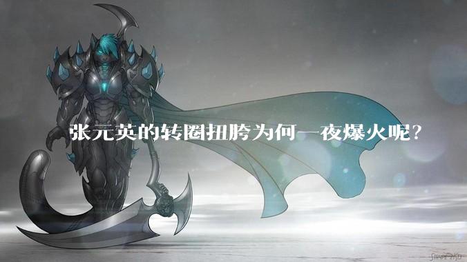 张元英的转圈扭胯为何一夜爆火呢？