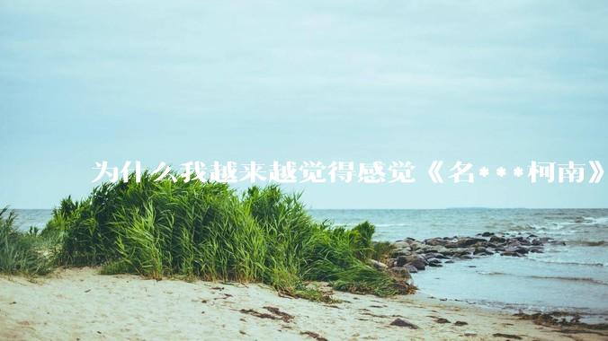 为什么我越来越觉得感觉《名***柯南》最终会烂尾？