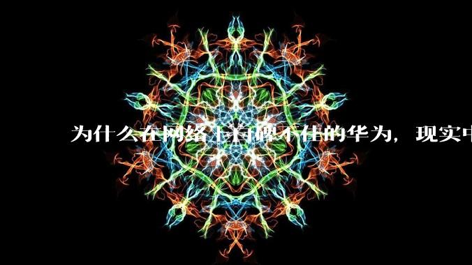 为什么在网络上口碑不佳的华为，现实中的销量却相当好？