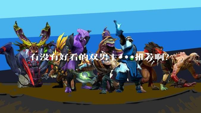有没有好看的双男主***推荐啊？