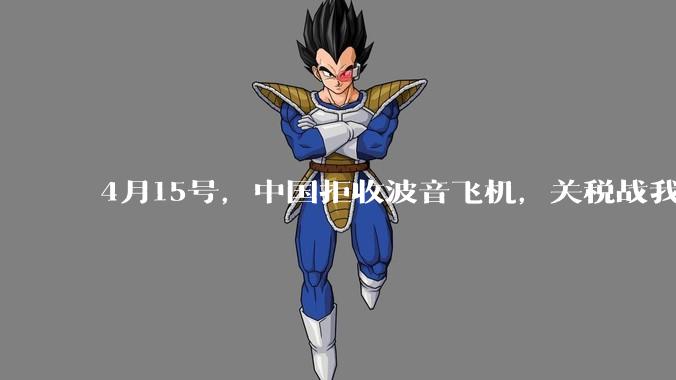 4月15号，中国拒收波音飞机，关税战我们手里还有多少牌？