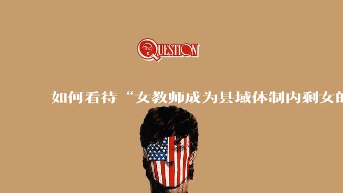 如何看待“女教师成为县域体制内剩女的主体”？
